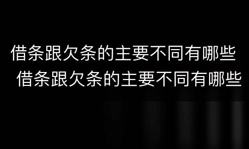 借条跟欠条的主要不同有哪些 借条跟欠条的主要不同有哪些内容