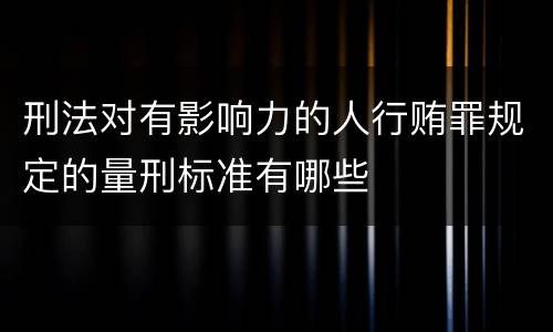 刑法对有影响力的人行贿罪规定的量刑标准有哪些