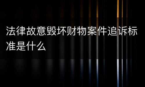 法律故意毁坏财物案件追诉标准是什么