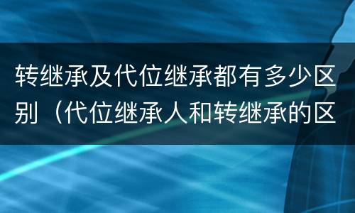 转继承及代位继承都有多少区别（代位继承人和转继承的区别）