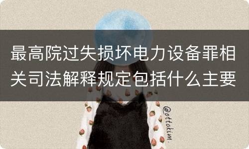 最高院过失损坏电力设备罪相关司法解释规定包括什么主要内容