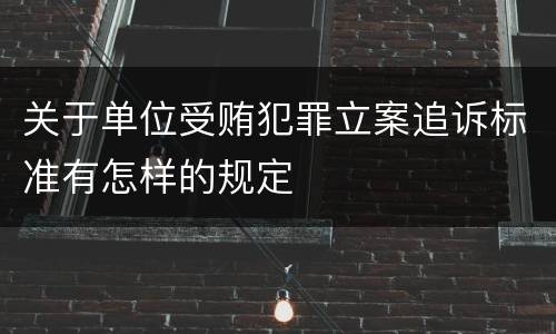 关于单位受贿犯罪立案追诉标准有怎样的规定