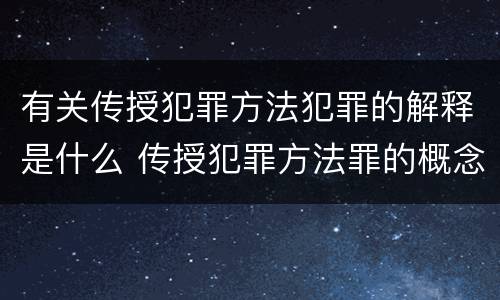 有关传授犯罪方法犯罪的解释是什么 传授犯罪方法罪的概念和特征是什么