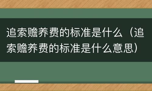 追索赡养费的标准是什么（追索赡养费的标准是什么意思）