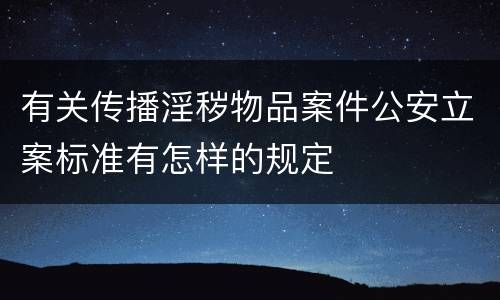 有关传播淫秽物品案件公安立案标准有怎样的规定