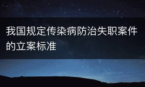 我国规定传染病防治失职案件的立案标准