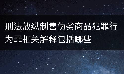刑法放纵制售伪劣商品犯罪行为罪相关解释包括哪些