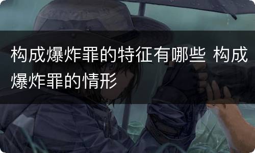 构成爆炸罪的特征有哪些 构成爆炸罪的情形