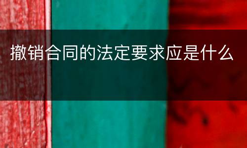 撤销合同的法定要求应是什么