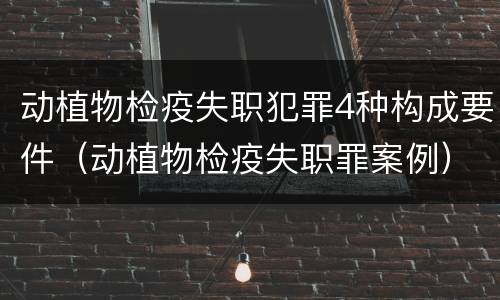 动植物检疫失职犯罪4种构成要件（动植物检疫失职罪案例）