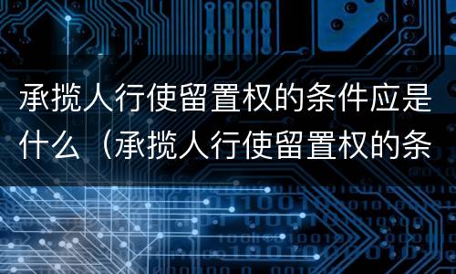 承揽人行使留置权的条件应是什么（承揽人行使留置权的条件应是什么法律）