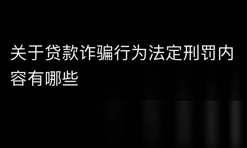 关于贷款诈骗行为法定刑罚内容有哪些