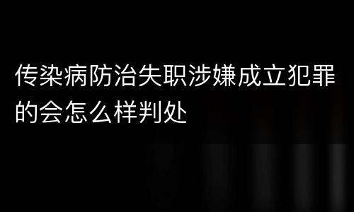 传染病防治失职涉嫌成立犯罪的会怎么样判处