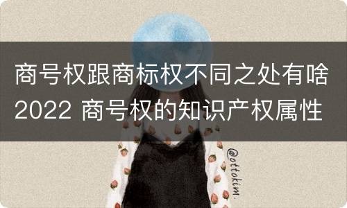 商号权跟商标权不同之处有啥2022 商号权的知识产权属性