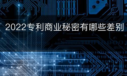 2022专利商业秘密有哪些差别