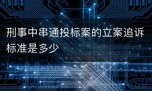 刑事中串通投标案的立案追诉标准是多少