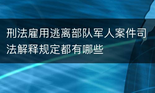 刑法雇用逃离部队军人案件司法解释规定都有哪些