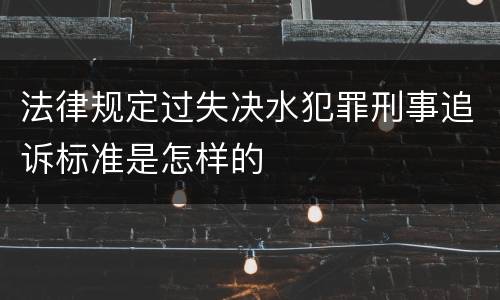 法律规定过失决水犯罪刑事追诉标准是怎样的