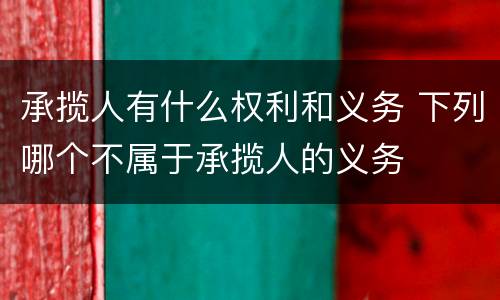 承揽人有什么权利和义务 下列哪个不属于承揽人的义务