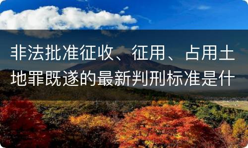 非法批准征收、征用、占用土地罪既遂的最新判刑标准是什么