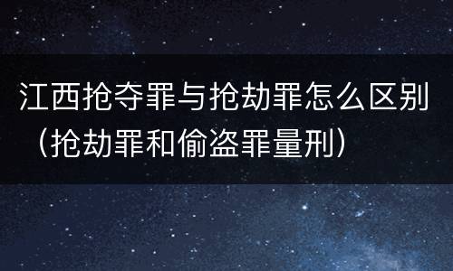 江西抢夺罪与抢劫罪怎么区别（抢劫罪和偷盗罪量刑）