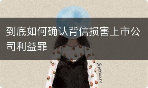 到底如何确认背信损害上市公司利益罪