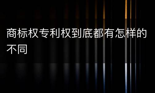 商标权专利权到底都有怎样的不同