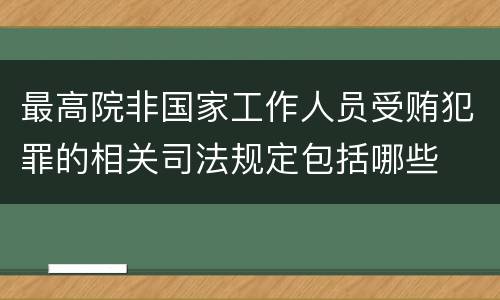 最高院非国家工作人员受贿犯罪的相关司法规定包括哪些