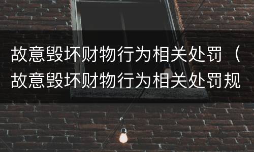 故意毁坏财物行为相关处罚（故意毁坏财物行为相关处罚规定）