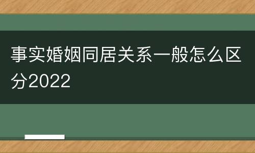 事实婚姻同居关系一般怎么区分2022