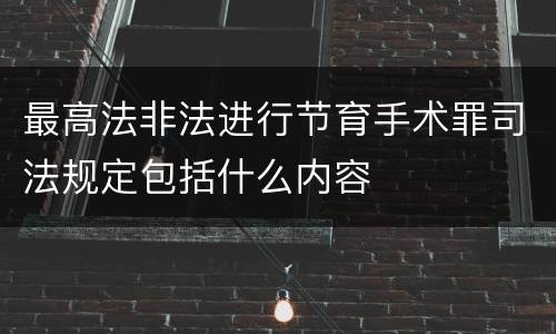 最高法非法进行节育手术罪司法规定包括什么内容