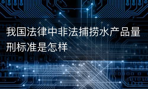 我国法律中非法捕捞水产品量刑标准是怎样