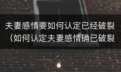 夫妻感情要如何认定已经破裂（如何认定夫妻感情确已破裂）