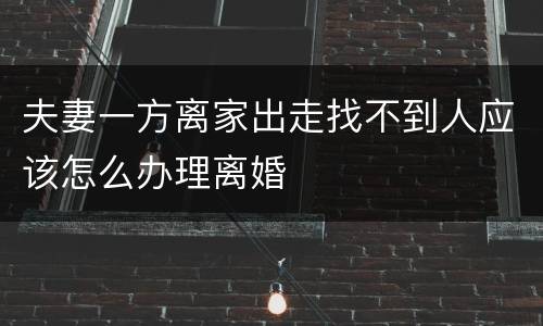 夫妻一方离家出走找不到人应该怎么办理离婚