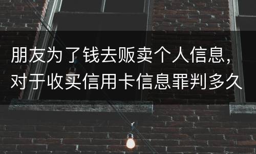 朋友为了钱去贩卖个人信息，对于收买信用卡信息罪判多久