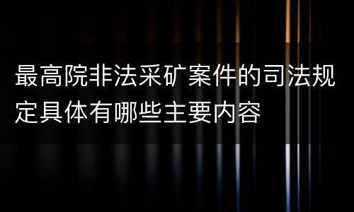 最高院非法采矿案件的司法规定具体有哪些主要内容