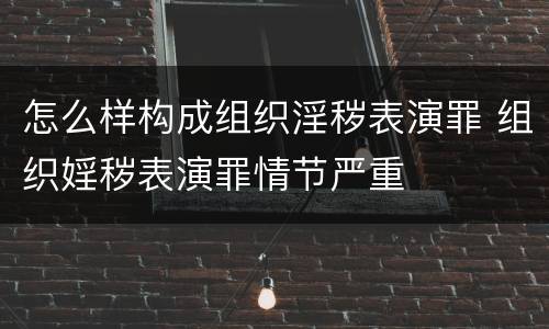 怎么样构成组织淫秽表演罪 组织婬秽表演罪情节严重