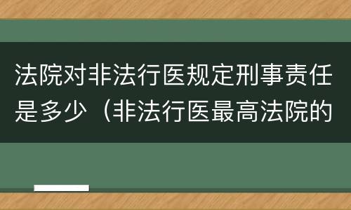 法院对非法行医规定刑事责任是多少（非法行医最高法院的司法解释）