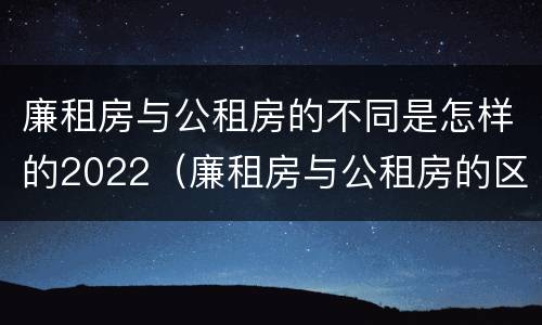 廉租房与公租房的不同是怎样的2022（廉租房与公租房的区别在哪里）
