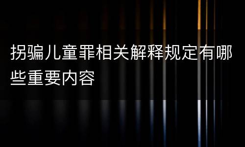 拐骗儿童罪相关解释规定有哪些重要内容