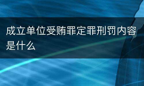 成立单位受贿罪定罪刑罚内容是什么