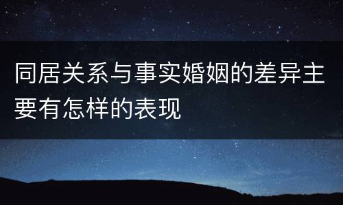 同居关系与事实婚姻的差异主要有怎样的表现