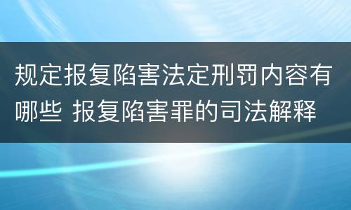 规定报复陷害法定刑罚内容有哪些 报复陷害罪的司法解释