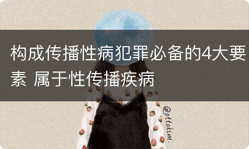 构成传播性病犯罪必备的4大要素 属于性传播疾病