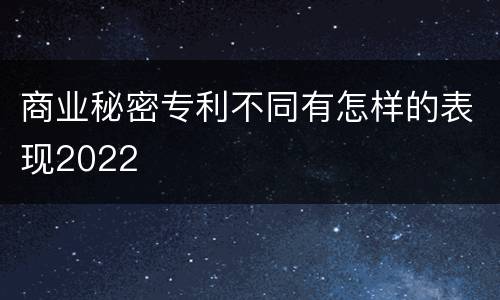 商业秘密专利不同有怎样的表现2022