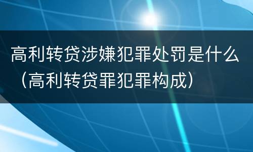 高利转贷涉嫌犯罪处罚是什么（高利转贷罪犯罪构成）
