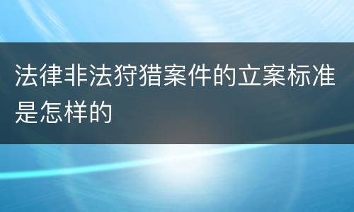 法律非法狩猎案件的立案标准是怎样的