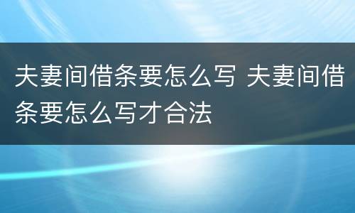 夫妻间借条要怎么写 夫妻间借条要怎么写才合法