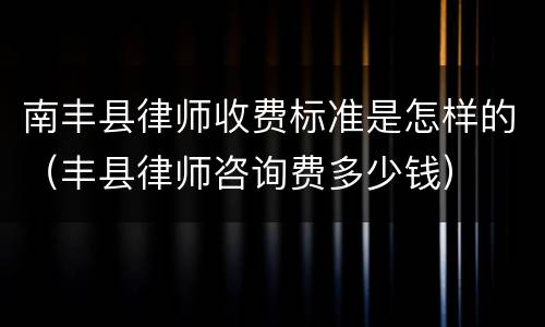 南丰县律师收费标准是怎样的（丰县律师咨询费多少钱）