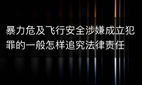 暴力危及飞行安全涉嫌成立犯罪的一般怎样追究法律责任